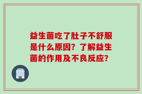 益生菌吃了肚子不舒服是什么原因？了解益生菌的作用及不良反应？