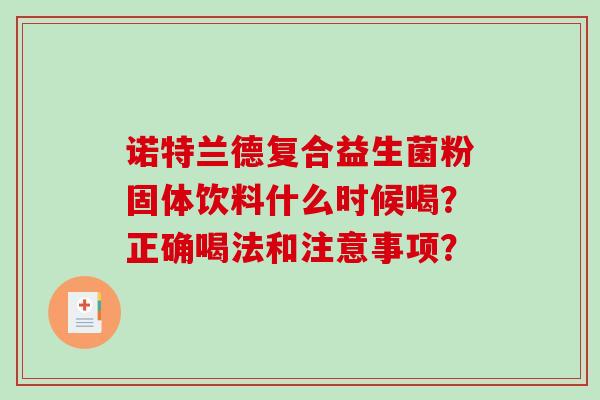 诺特兰德复合益生菌粉固体饮料什么时候喝？正确喝法和注意事项？