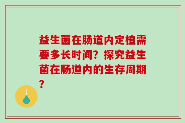 益生菌在肠道内定植需要多长时间？探究益生菌在肠道内的生存周期？