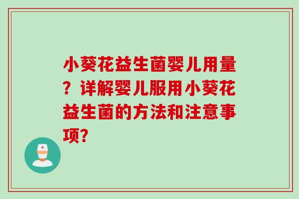小葵花益生菌婴儿用量？详解婴儿服用小葵花益生菌的方法和注意事项？