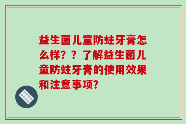 益生菌儿童防蛀牙膏怎么样？？了解益生菌儿童防蛀牙膏的使用效果和注意事项？