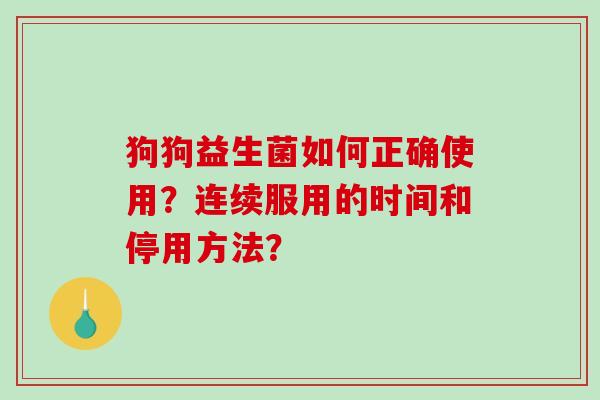 狗狗益生菌如何正确使用？连续服用的时间和停用方法？