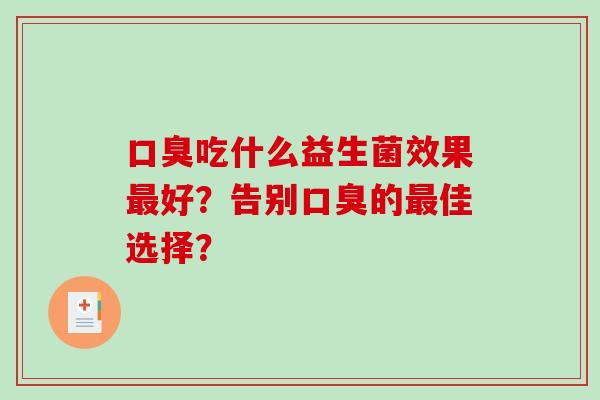 口臭吃什么益生菌效果最好？告别口臭的最佳选择？