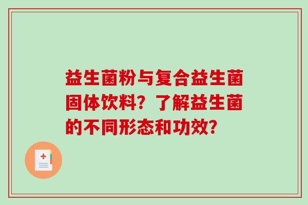 益生菌粉与复合益生菌固体饮料？了解益生菌的不同形态和功效？