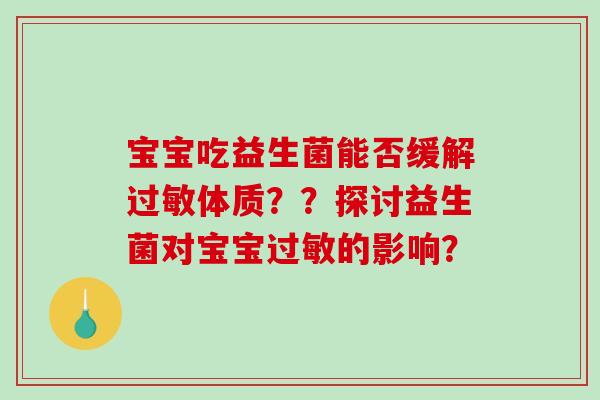 宝宝吃益生菌能否缓解过敏体质？？探讨益生菌对宝宝过敏的影响？