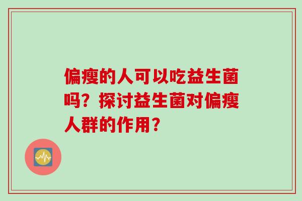 偏瘦的人可以吃益生菌吗？探讨益生菌对偏瘦人群的作用？