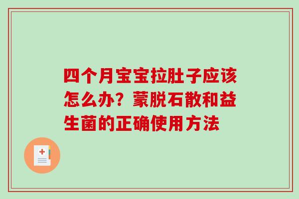 四个月宝宝拉肚子应该怎么办？蒙脱石散和益生菌的正确使用方法