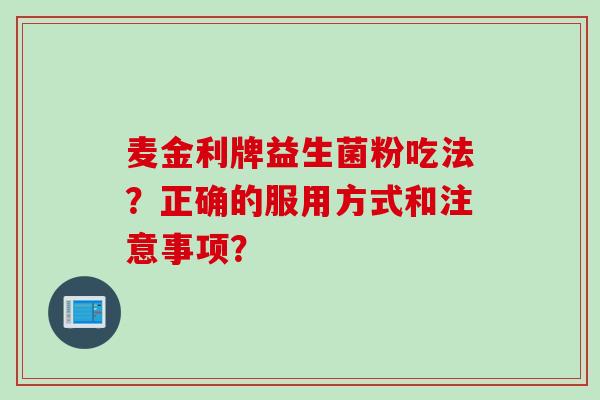 麦金利牌益生菌粉吃法？正确的服用方式和注意事项？