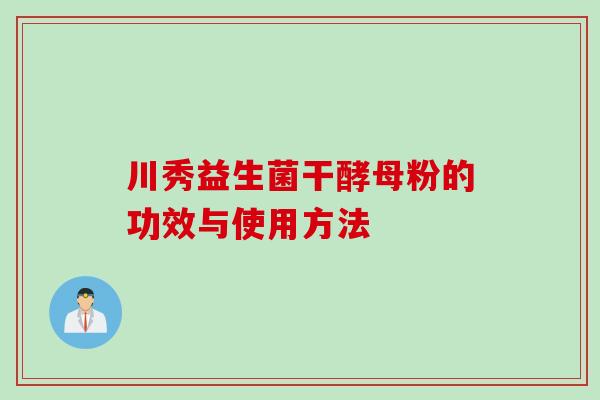 川秀益生菌干酵母粉的功效与使用方法 川秀益生菌干酵母粉的功效与使用方法