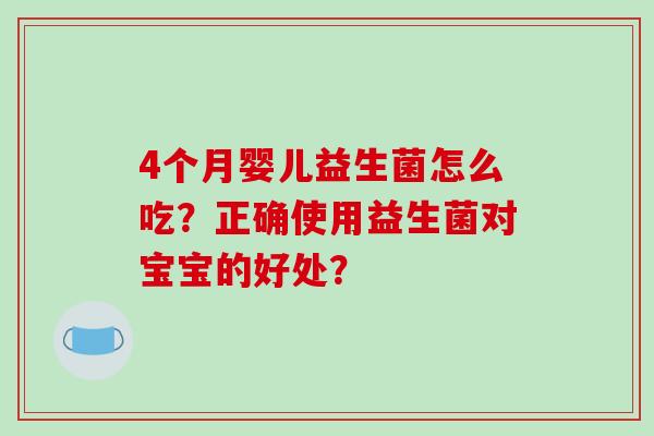 4个月婴儿益生菌怎么吃？正确使用益生菌对宝宝的好处？