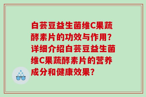白芸豆益生菌维C果蔬酵素片的功效与作用？详细介绍白芸豆益生菌维C果蔬酵素片的营养成分和健康效果？