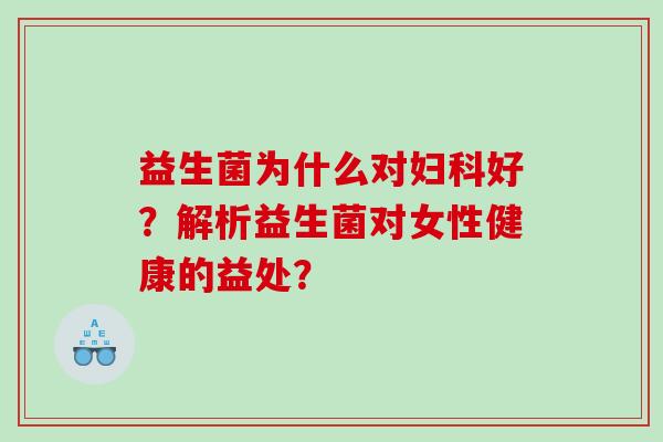益生菌为什么对妇科好？解析益生菌对女性健康的益处？