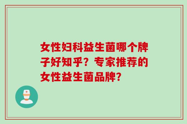 女性妇科益生菌哪个牌子好知乎？专家推荐的女性益生菌品牌？