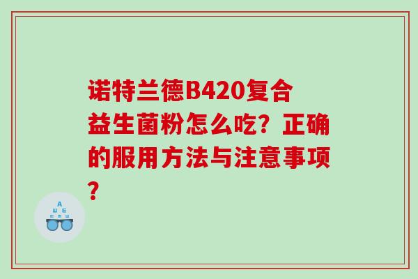 诺特兰德B420复合益生菌粉怎么吃？正确的服用方法与注意事项？