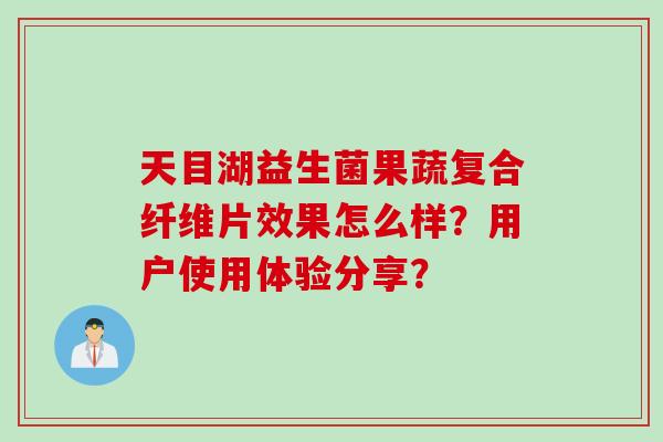 天目湖益生菌果蔬复合纤维片效果怎么样？用户使用体验分享？