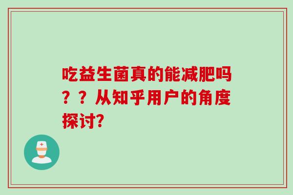 吃益生菌真的能减肥吗？？从知乎用户的角度探讨？