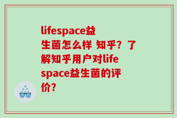 lifespace益生菌怎么样 知乎？了解知乎用户对lifespace益生菌的评价？