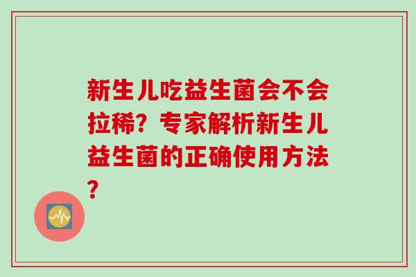 新生儿吃益生菌会不会拉稀？专家解析新生儿益生菌的正确使用方法？