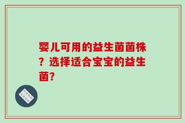 婴儿可用的益生菌菌株？选择适合宝宝的益生菌？