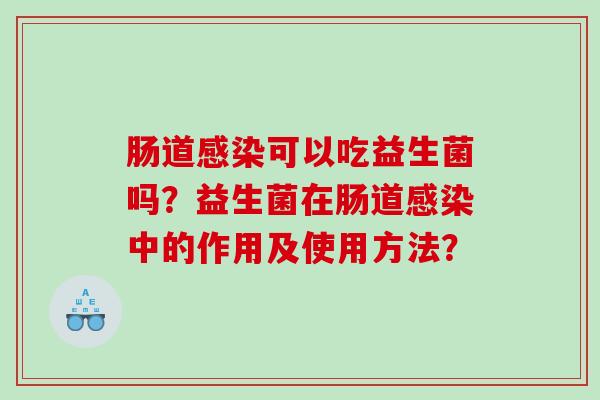 肠道感染可以吃益生菌吗？益生菌在肠道感染中的作用及使用方法？