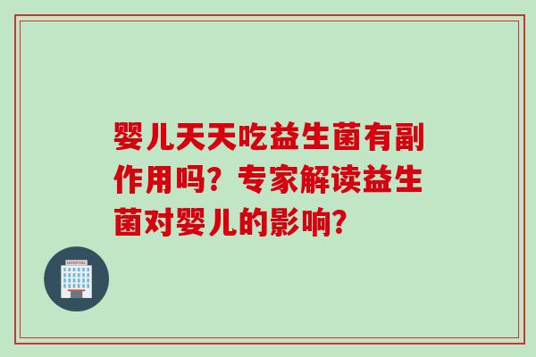 婴儿天天吃益生菌有副作用吗？专家解读益生菌对婴儿的影响？