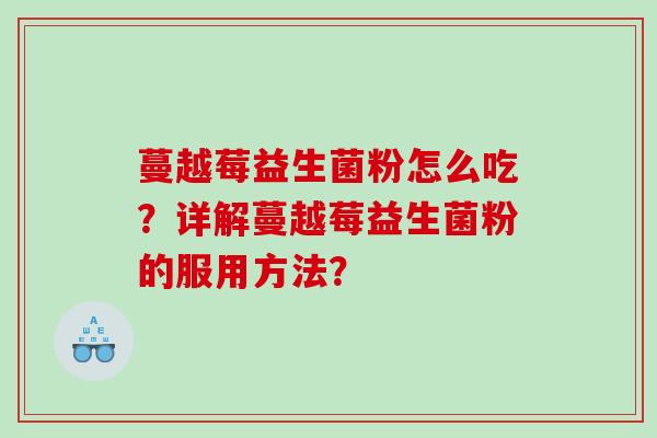 蔓越莓益生菌粉怎么吃？详解蔓越莓益生菌粉的服用方法？