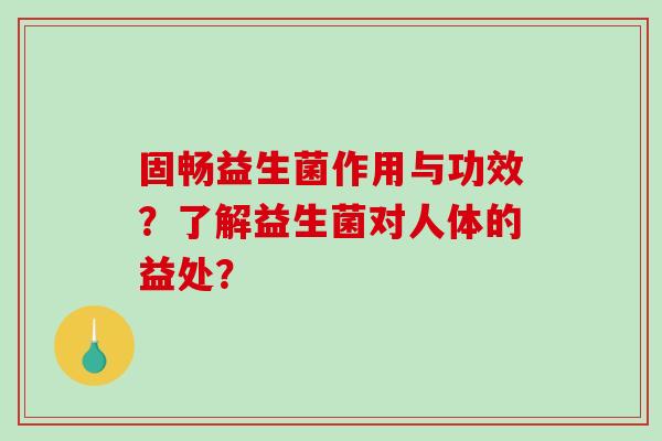 固畅益生菌作用与功效？了解益生菌对人体的益处？