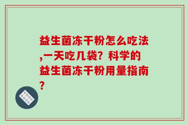 益生菌冻干粉怎么吃法,一天吃几袋？科学的益生菌冻干粉用量指南？