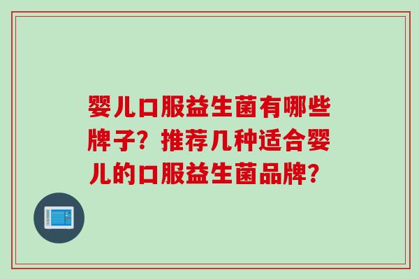 婴儿口服益生菌有哪些牌子？推荐几种适合婴儿的口服益生菌品牌？