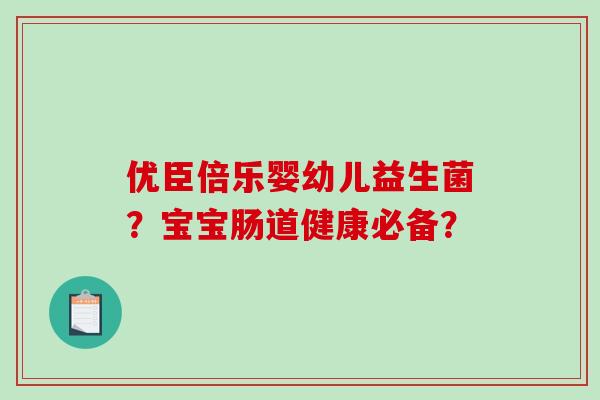 优臣倍乐婴幼儿益生菌？宝宝肠道健康必备？
