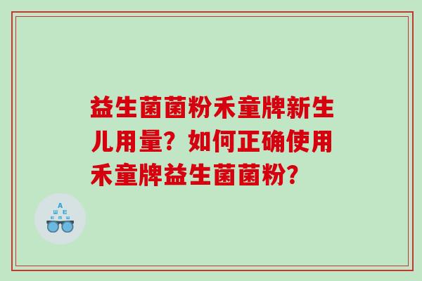 益生菌菌粉禾童牌新生儿用量？如何正确使用禾童牌益生菌菌粉？