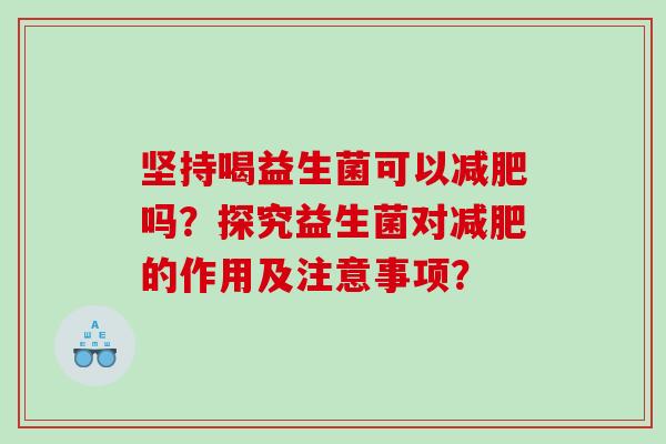 坚持喝益生菌可以减肥吗？探究益生菌对减肥的作用及注意事项？