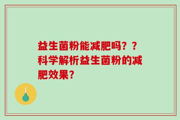 益生菌粉能减肥吗？？科学解析益生菌粉的减肥效果？