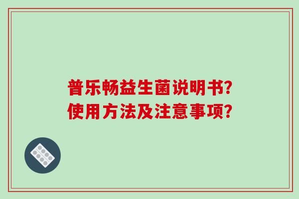 普乐畅益生菌说明书？使用方法及注意事项？