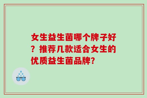 女生益生菌哪个牌子好？推荐几款适合女生的优质益生菌品牌？