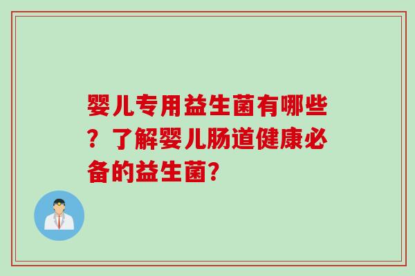 婴儿专用益生菌有哪些？了解婴儿肠道健康必备的益生菌？
