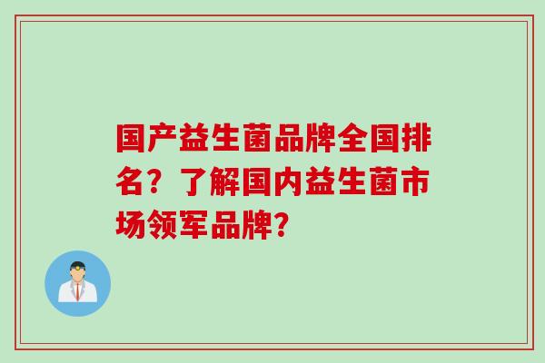 国产益生菌品牌全国排名？了解国内益生菌市场领军品牌？