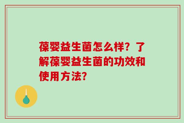 葆婴益生菌怎么样？了解葆婴益生菌的功效和使用方法？