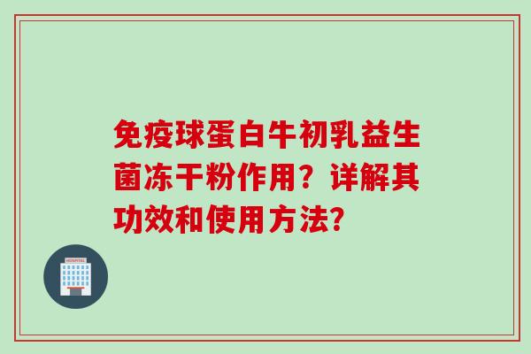 免疫球蛋白牛初乳益生菌冻干粉作用？详解其功效和使用方法？