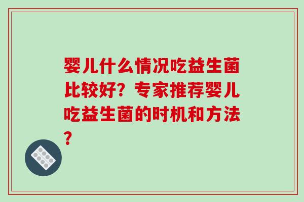 婴儿什么情况吃益生菌比较好？专家推荐婴儿吃益生菌的时机和方法？