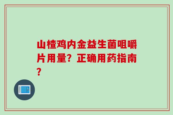 山楂鸡内金益生菌咀嚼片用量？正确用药指南？