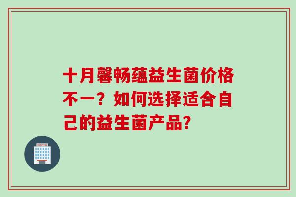 十月馨畅蕴益生菌价格不一？如何选择适合自己的益生菌产品？