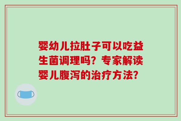 婴幼儿拉肚子可以吃益生菌调理吗？专家解读婴儿的方法？