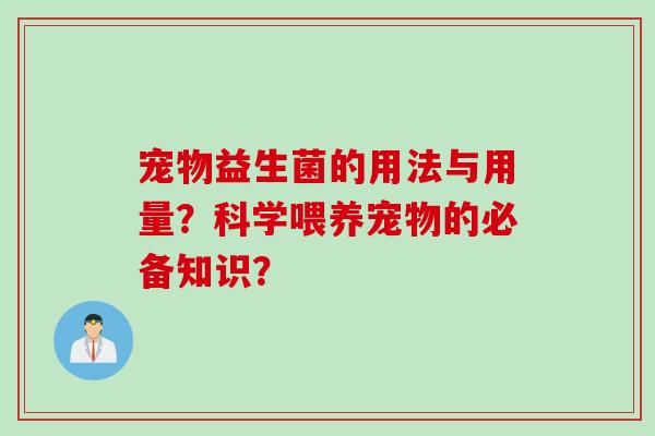 宠物益生菌的用法与用量?科学喂养宠物的必备知识? 宠物益生菌的用法与用量?科学喂养宠物的必备知识?