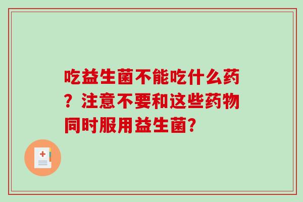 吃益生菌不能吃什么药？注意不要和这些同时服用益生菌？