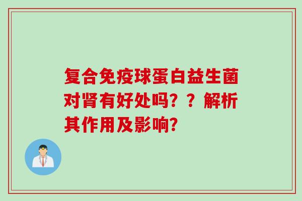 复合球蛋白益生菌对有好处吗？？解析其作用及影响？