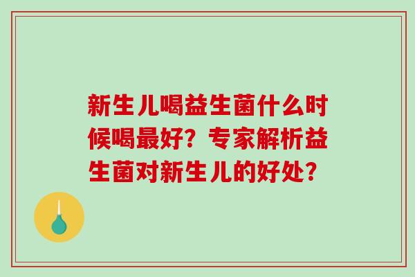 新生儿喝益生菌什么时候喝最好？专家解析益生菌对新生儿的好处？