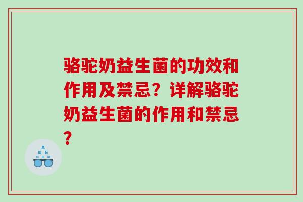 骆驼奶益生菌的功效和作用及禁忌？详解骆驼奶益生菌的作用和禁忌？