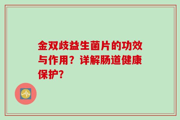 金双歧益生菌片的功效与作用？详解肠道健康保护？
