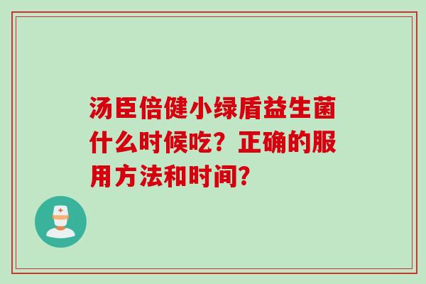 汤臣倍健小绿盾益生菌什么时候吃？正确的服用方法和时间？